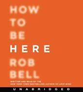 How to Be Here CD: A Guide to Creating a Life Worth Living di Rob Bell edito da HarperAudio
