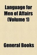 Language For Men Of Affairs (volume 1) di Unknown Author, Books Group edito da General Books Llc