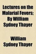 Lectures On The Malarial Fevers; By William Sydney Thayer di William Sydney Thayer edito da General Books Llc