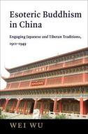 Esoteric Buddhism In China, 1912-1949 di Wei Wu edito da Columbia University Press
