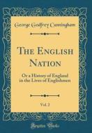 The English Nation, Vol. 2: Or a History of England in the Lives of Englishmen (Classic Reprint) di George Godfrey Cunningham edito da Forgotten Books