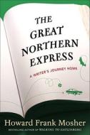 The Great Northern Express: A Writer's Journey Home di Howard Frank Mosher edito da Crown Publishing Group (NY)