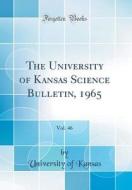 The University of Kansas Science Bulletin, 1965, Vol. 46 (Classic Reprint) di University Of Kansas edito da Forgotten Books