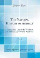 The Natural History of Animals, Vol. 4: The Animal Life of the World in Its Various Aspects and Relations (Classic Reprint) di James Richard Ainsworth Davis edito da Forgotten Books