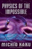 Physics of the Impossible: A Scientific Exploration Into the World of Phasers, Force Fields, Teleportation, and Time Travel di Michio Kaku edito da Doubleday Books