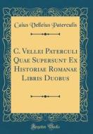 C. Vellei Paterculi Quae Supersunt Ex Historiae Romanae Libris Duobus (Classic Reprint) di Caius Velleius Paterculis edito da Forgotten Books