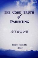 The Core Truth of Parenting di Emily Yuan Hu edito da Emily Yuan Hu