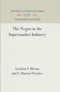The Negro in the Supermarket Industry di Gordon F. Bloom, F. Marion Fletcher edito da UNIV PENN PR ANNIVERSARY COLLE