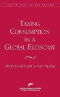 Taxing Consumption in a Global Economy di Harry Grubert, Scott T. Newlon edito da AMER ENTERPRISE INST PUBL