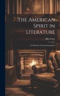The American Spirit in Literature: A Chronicle of Great Interpreters di Bliss Perry edito da LEGARE STREET PR