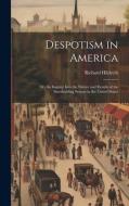 Despotism in America; or, An Inquiry Into the Nature and Results of the Slaveholding System in the United States di Richard [Hildreth edito da LEGARE STREET PR