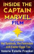 Inside the Captain Marvel Film: The Comics, the Symbols, the Feminism...and Easter Eggs Too di Valerie Estelle Frankel edito da INDEPENDENTLY PUBLISHED