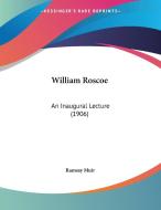 William Roscoe: An Inaugural Lecture (1906) di Ramsay Muir edito da Kessinger Publishing