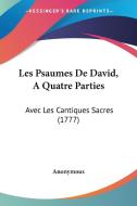 Les Psaumes de David, a Quatre Parties: Avec Les Cantiques Sacres (1777) di Anonymous edito da Kessinger Publishing