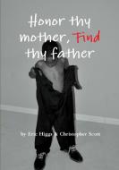 Honor thy mother, FIND thy father di Eric Higgs, Christopher Scott edito da Lulu.com