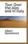 Tour Over The Alps And In Italy di Albert Etienne De Montemont edito da Bibliolife