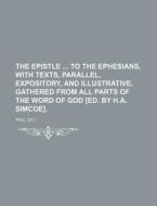 The Epistle to the Ephesians, with Texts, Parallel, Expository, and Illustrative, Gathered from All Parts of the Word of God [Ed. by H.A. Simcoe]. di Hastings Paul edito da Rarebooksclub.com
