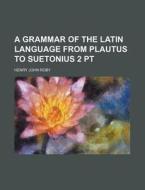 A Grammar of the Latin Language from Plautus to Suetonius 2 PT di Henry John Roby edito da Rarebooksclub.com