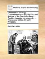 Genethliacal Astrology. Comprehending An Enquiry Into, And Defence Of The Celestial Science di John Worsdale edito da Gale Ecco, Print Editions
