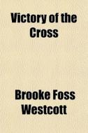 Victory Of The Cross di Brooke Foss Westcott edito da General Books