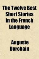 The Twelve Best Short Stories In The Fre di Auguste Dorchain edito da General Books