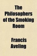 The Philosophers Of The Smoking Room di Francis Aveling edito da General Books Llc