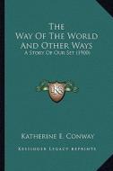 The Way of the World and Other Ways the Way of the World and Other Ways: A Story of Our Set (1900) a Story of Our Set (1900) di Katherine E. Conway edito da Kessinger Publishing