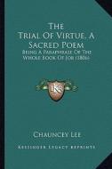 The Trial of Virtue, a Sacred Poem: Being a Paraphrase of the Whole Book of Job (1806) di Chauncey Lee edito da Kessinger Publishing