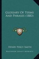 Glossary of Terms and Phrases (1883) di Henry Percy Smith edito da Kessinger Publishing
