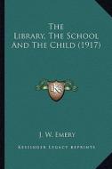 The Library, the School and the Child (1917) the Library, the School and the Child (1917) di J. W. Emery edito da Kessinger Publishing