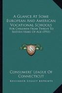 A Glance at Some European and American Vocational Schools: For Children from Twelve to Sixteen Years of Age (1911) di Consumers League of Connecticut edito da Kessinger Publishing