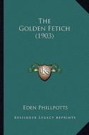 The Golden Fetich (1903) di Eden Phillpotts edito da Kessinger Publishing