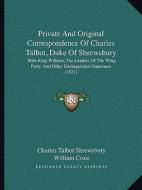 Private and Original Correspondence of Charles Talbot, Duke of Shrewsbury: With King William, the Leaders of the Whig Party, and Other Distinguished S di Charles Talbot Shrewsbury edito da Kessinger Publishing
