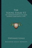 The Young Exiles V2: Or Correspondence of Some Juvenile Emigrants (1799) di Stephanie-Felicite Du Crest De Genlis edito da Kessinger Publishing