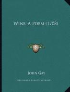Wine, a Poem (1708) di John Gay edito da Kessinger Publishing