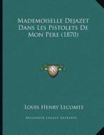 Mademoiselle Dejazet Dans Les Pistolets de Mon Pere (1870) di Louis Henry Lecomte edito da Kessinger Publishing