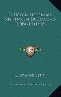 La Grecia Letteraria Nei Pensieri Di Giacomo Leopardi (1906) di Giovanni Setti edito da Kessinger Publishing