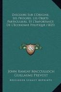 Discours Sur L'Origine, Les Progres, Les Objets Particuliers, Et L'Importance de L'Economie Politique (1825) di John Ramsay MacCulloch edito da Kessinger Publishing