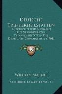 Deutsche Trinkerheilstatten: Geschichte Und Aufgaben Des Verbandes Von Trinkerheilstatten Des Deutschen Sprachgebiets (1908) di Wilhelm Martius edito da Kessinger Publishing