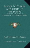 Advice to Clerks, and Hints to Employers: Showing the Road to Preferment and Comfort (1848) di An Experienced Clerk edito da Kessinger Publishing