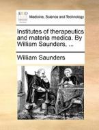 Institutes Of Therapeutics And Materia Medica. By William Saunders, di William Saunders edito da Gale Ecco, Print Editions