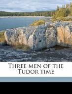Three Men Of The Tudor Time di Frances Lady Bushby edito da Nabu Press
