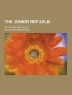 The Junior Republic; Its History And Ideals di William Reuben George edito da Theclassics.us