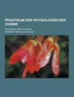 Praktikum Der Physiologischen Chemie; Ein Kurzes Repetitorium di Friedrich Nikolaus Schulz edito da Theclassics.us