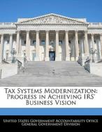 Tax Systems Modernization: Progress In Achieving Irs\' Business Vision edito da Bibliogov