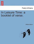 In Leisure Time: a booklet of verse. di William Mavor edito da British Library, Historical Print Editions