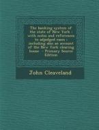 The Banking System of the State of New York: With Notes and References to Adjudged Cases; Including Also an Account of the New York Clearing House - P di John Cleaveland edito da Nabu Press
