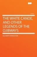 The White Canoe, and Other Legends of the Ojibways di Elizabeth Monckton edito da HardPress Publishing