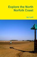 Explore the North Norfolk Coast di Ian Lyall edito da Lulu.com