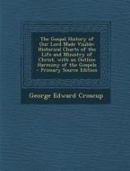 The Gospel History of Our Lord Made Visible: Historical Charts of the Life and Ministry of Christ, with an Outline Harmony of the Gospels - Primary So di George Edward Croscup edito da Nabu Press